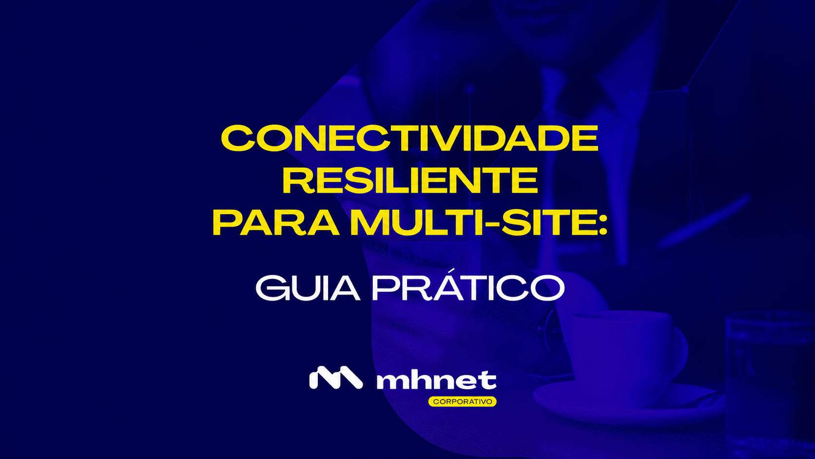 Conectividade resiliente para operações multi-site: como reduzir riscos e aumentar a continuidade operacional